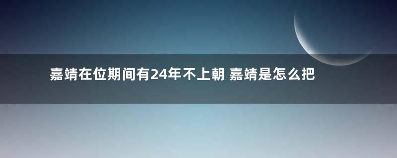 嘉靖在位期间有24年不上朝 嘉靖是怎么把控经济命脉的